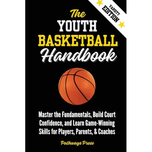 The Youth Basketball Handbook: Master the Fundamentals, Build Court Confidence, and Learn Game-Winning Skills for Players, Parents, & Coaches - Paperback