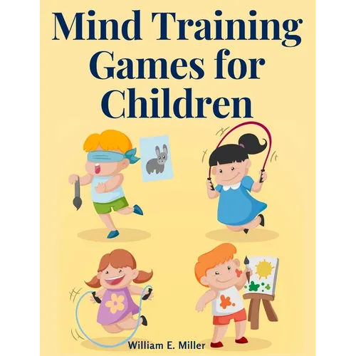 Mind Training Games for Children: Training the Mind's Eye, and Developing the Observation, Develop the Sense of Touch, Training the Ear, Training the