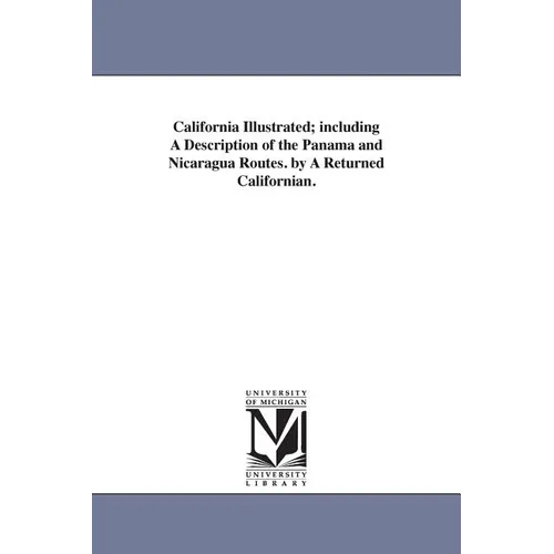 California Illustrated; including A Description of the Panama and Nicaragua Routes. by A Returned Californian.