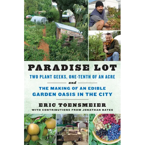 Paradise Lot: Two Plant Geeks, One-Tenth of an Acre, and the Making of an Edible Garden Oasis in the City