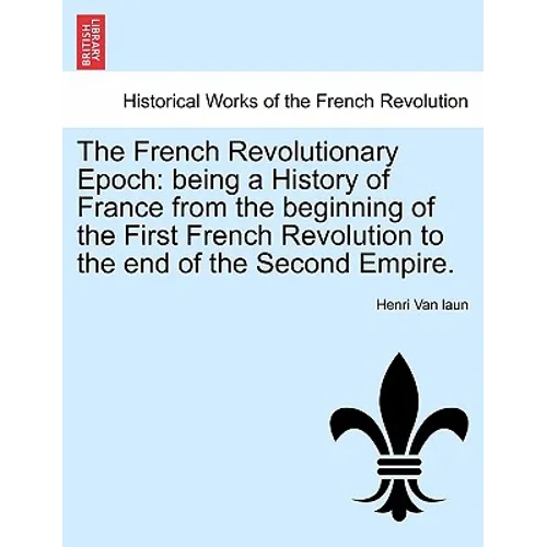 The French Revolutionary Epoch: being a History of France from the beginning of the First French Revolution to the end of the Second Empire. Vol. I