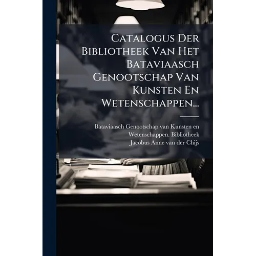 Catalogus Der Bibliotheek Van Het Bataviaasch Genootschap Van Kunsten En Wetenschappen...