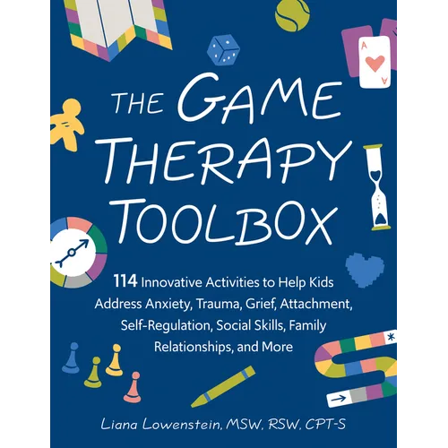 The Game Therapy Toolbox: 114 Innovative Activities to Help Kids Address Anxiety, Trauma, Grief, Attachment, Self-Regulation, Social Skills, Family Re