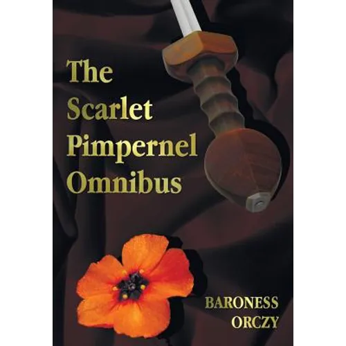 The Scarlet Pimpernel Omnibus - Unabridged - The Scarlet Pimpernel, I Will Repay, Eldorado, Sir Percy Hits Back