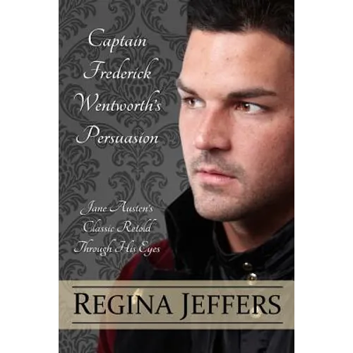 Captain Frederick Wentworth's Persuasion: Jane Austen's Classic Retold Through His Eyes