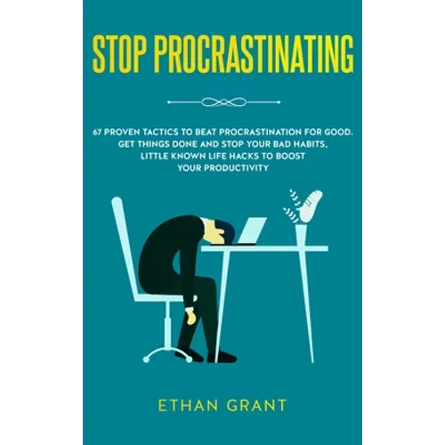 Stop Procrastinating: 67 Proven Tactics to Beat Procrastination for Good: Get Things Done and Stop Your Bad Habits, Little Known Life Hacks