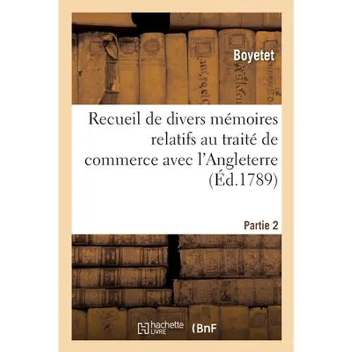 Recueil de Divers Mémoires Relatifs Au Traité de Commerce Avec l'Angleterre. Partie 2