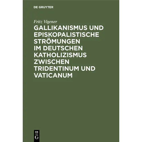 Gallikanismus Und Episkopalistische Strömungen Im Deutschen Katholizismus Zwischen Tridentinum Und Vaticanum: Studien Zur Geschichte Der Lehre Von Dem
