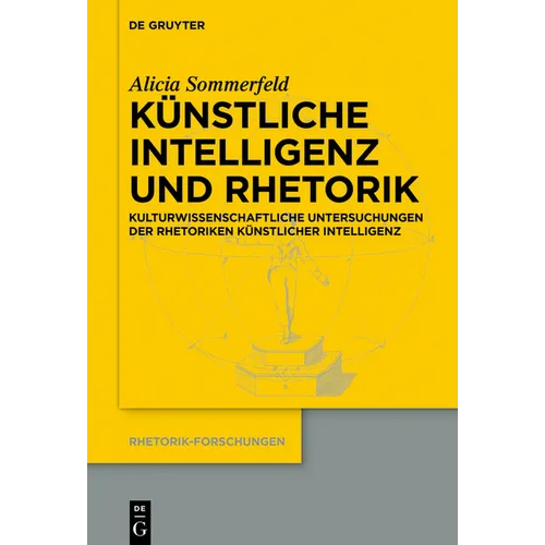 Künstliche Intelligenz Und Rhetorik: Kulturwissenschaftliche Untersuchungen Der Rhetoriken Künstlicher Intelligenz