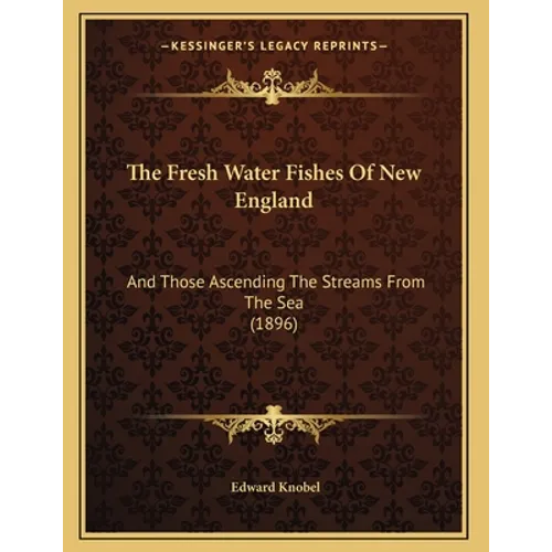 The Fresh Water Fishes Of New England: And Those Ascending The Streams From The Sea (1896)