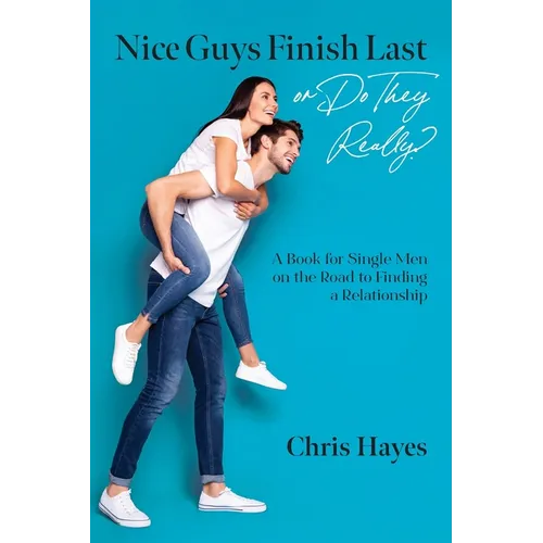 Nice Guys Finish Last or Do They Really?: A Book for Single Men on the Road to Finding a Relationship