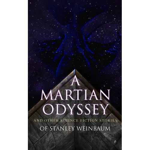 A Martian Odyssey and Other Science Fiction Stories of Stanley Weinbaum: Valley of Dreams, Flight on Titan, Parasite Planet, the Lotus Eaters, the Pla