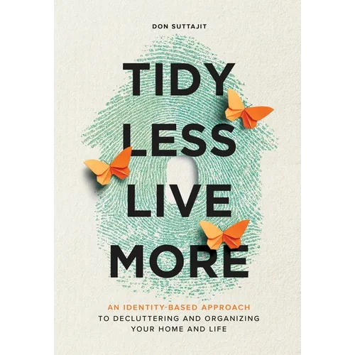 Tidy Less, Live More: An Identity-Based Approach to Decluttering and Organizing Your Home and Life