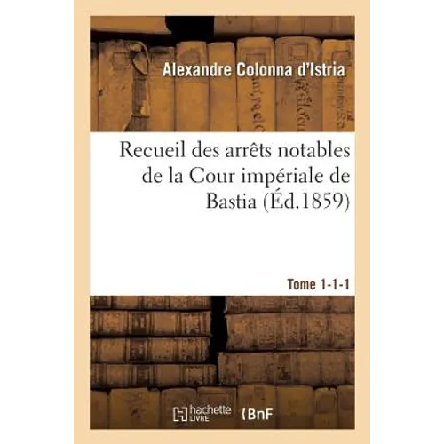 Recueil Des Arrêts Notables de la Cour Impériale de Bastia. Tome 1-1-1
