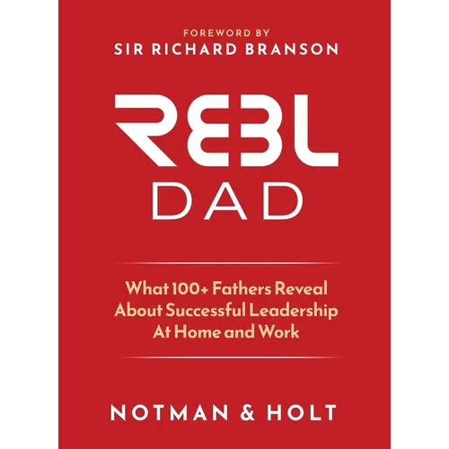 REBL Dad: What 100+ Fathers Reveal About Successful Leadership at Home and Work