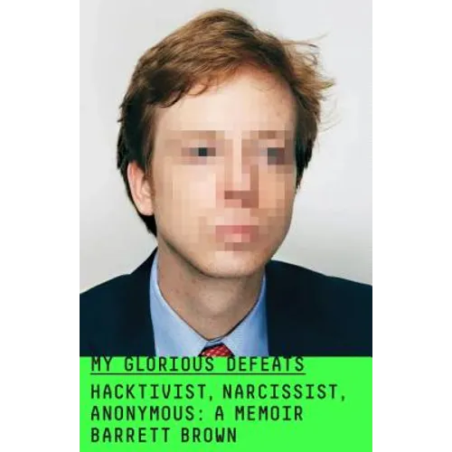 My Glorious Defeats: Hacktivist, Narcissist, Anonymous: A Memoir