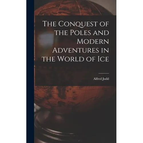 The Conquest of the Poles and Modern Adventures in the World of Ice