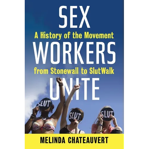 Sex Workers Unite: A History of the Movement from Stonewall to Slutwalk
