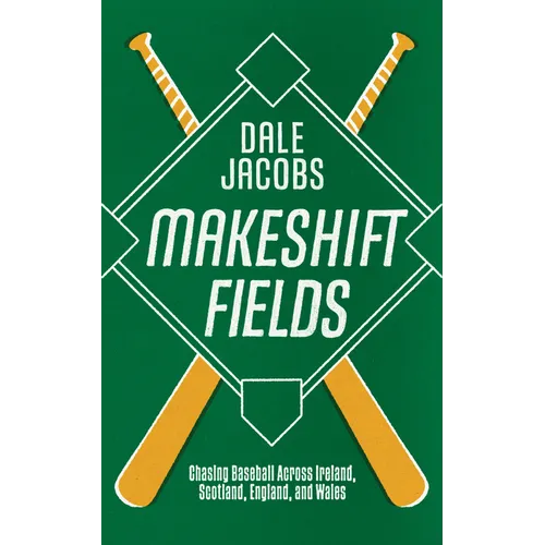 Makeshift Fields: Chasing Baseball Across Ireland, Scotland, England, and Wales