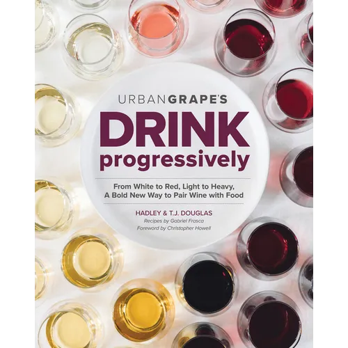 Drink Progressively: From White to Red, Light- To Full-Bodied, a Bold New Way to Pair Wine with Food