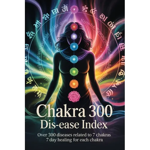 Chakra 300 dis-ease Index: Over 300 Diseases Related to 7 Chakras 7 Day Healing for Each Chakra
