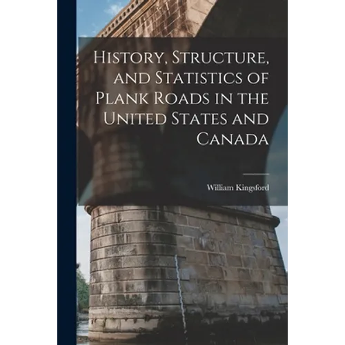 History, Structure, and Statistics of Plank Roads in the United States and Canada [microform]