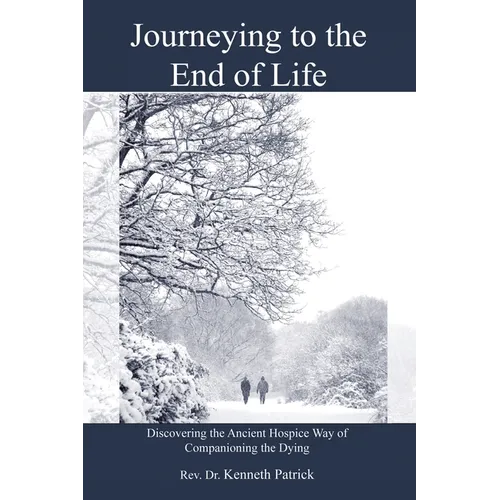 Journeying to the End of Life: Discovering the Ancient Hospice Way of Companioning the Dying