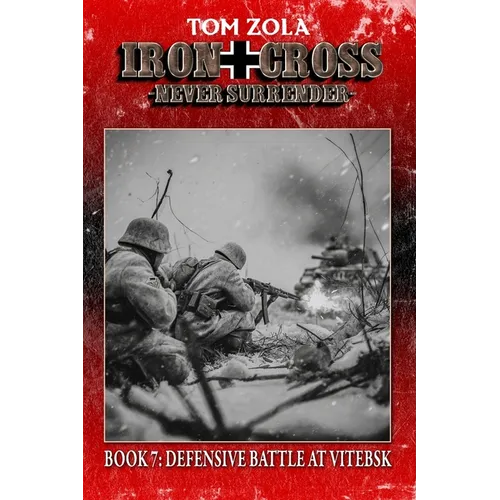 Iron Cross - Never Surrender! Book 7: Defensive Battle at Vitebsk (Alternate History Novel)