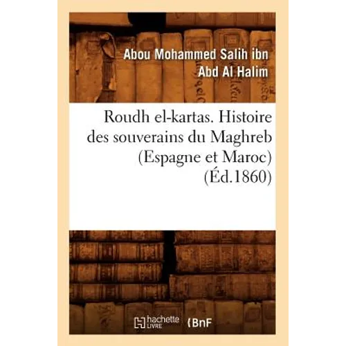 Roudh El-Kartas. Histoire Des Souverains Du Maghreb (Espagne Et Maroc) (Éd.1860)