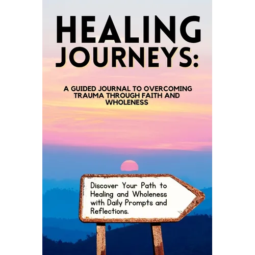 Healing Journeys: A Guided Journal to Overcoming Trauma Through Faith
