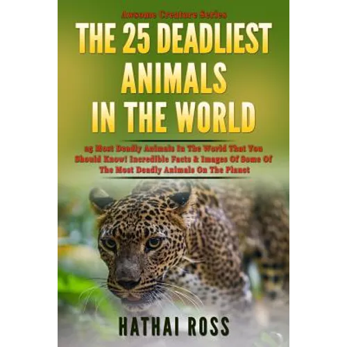 The 25 Deadliest Animals in the World: 25 Most Deadly Animals In The World That You Should Know! Incredible Facts & Images Of Some Of The Most Deadly