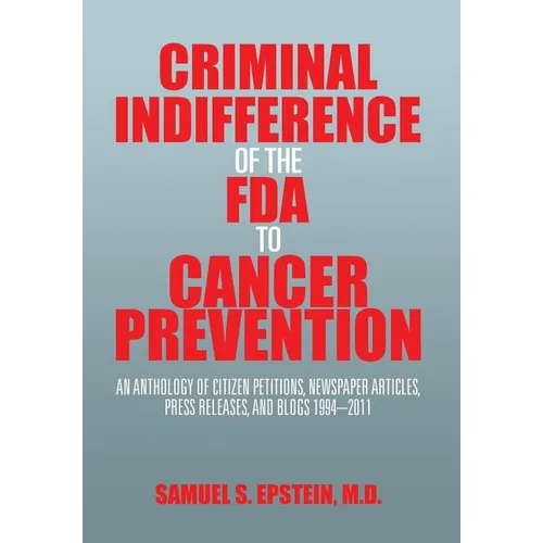 Criminal Indifference of the FDA to Cancer Prevention: An Anthology of Citizen Petitions, Newspaper Articles, Press Releases, and Blogs 1994-2011