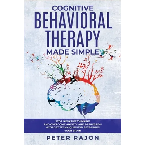 Cognitive Behavioral Therapy Made Simple: Stop negative thinking and overcome anxiety and depression with CBT techniques for retraining your brain