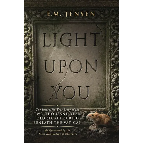 Light Upon You: The Incredible True Story of the Two Thousand Year Old Secret Buried Beneath the Vatican, As Recounted by the Most Diminutive of Obser