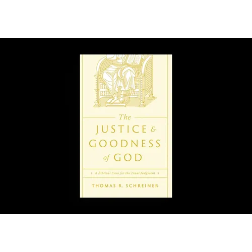 The Justice and Goodness of God: A Biblical Case for the Final Judgment