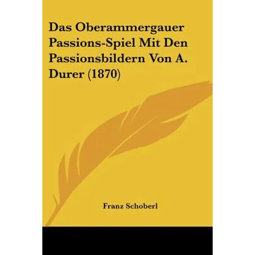 Das Oberammergauer Passions-Spiel Mit Den Passionsbildern Von A. Durer (1870)