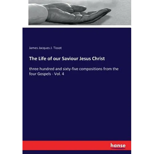 The Life of our Saviour Jesus Christ: three hundred and sixty-five compositions from the four Gospels - Vol. 4