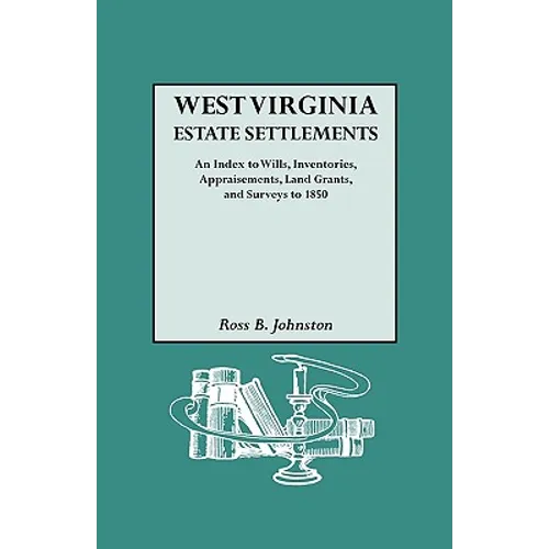 West Virginia Estate Settlements. an Index to Wills, Inventories, Appraisements, Land Grants, and Surveys to 1850