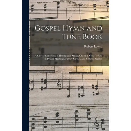 Gospel Hymn and Tune Book: a Choice Collection of Hymns and Music, Old and New, for Use in Prayer Meetings, Family Circles, and Church Service