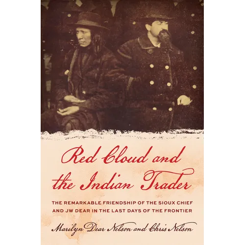 Red Cloud and the Indian Trader: The Remarkable Friendship of the Sioux Chief and JW Dear in the Last Days of the Frontier