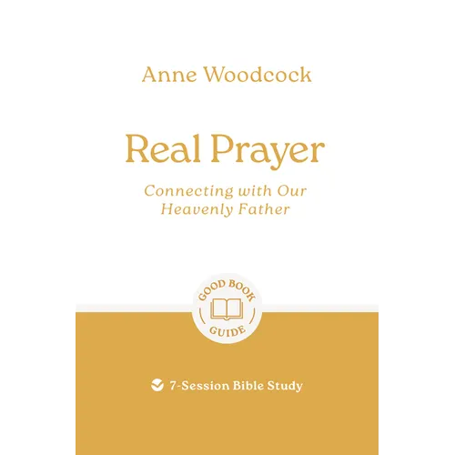 Real Prayer: Connecting with Our Heavenly Father: 7-Session Bible Study