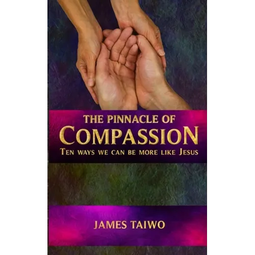The Pinnacle of Compassion: Ten Ways We Can Be More Like Jesus