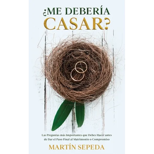 ¿Me Debería Casar?: Las Preguntas más Importantes que Debes Hacer antes de Dar el Paso Final al Matrimonio o Compromiso