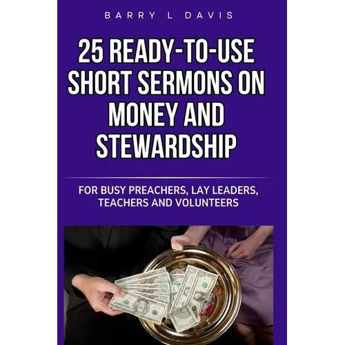 25 Ready-To-Use Short Sermons on Money and Stewardship: For Busy Preachers, Lay Leaders, Teachers and Volunteers