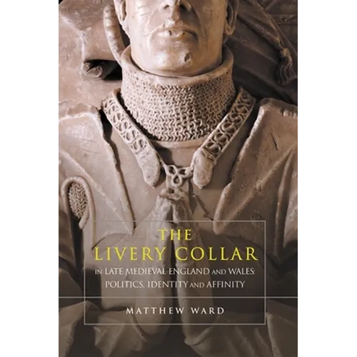 The Livery Collar in Late Medieval England and Wales: Politics, Identity and Affinity