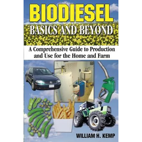 Biodiesel Basics and Beyond: A Comprehensive Guide to Production and Use for the Home and Farm