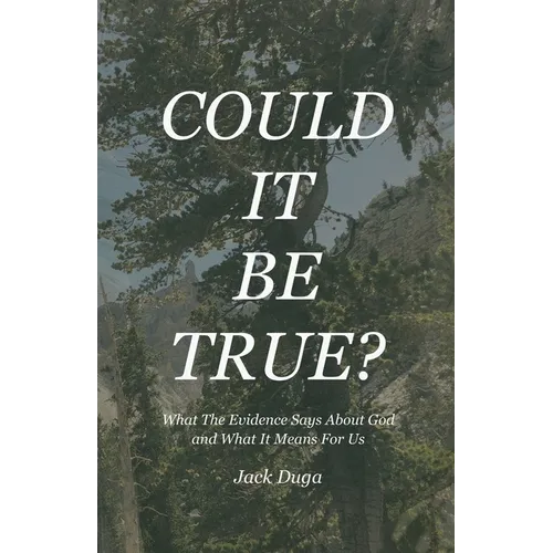Could It Be True?: What The Evidence Says About God and What It Means For Us