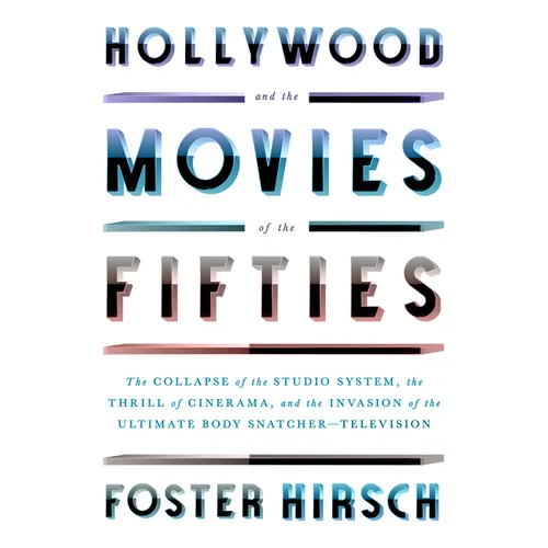 Hollywood and the Movies of the Fifties: The Collapse of the Studio System, the Thrill of Cinerama, and the Invasion of the Ultimate Body Snatcher--Te