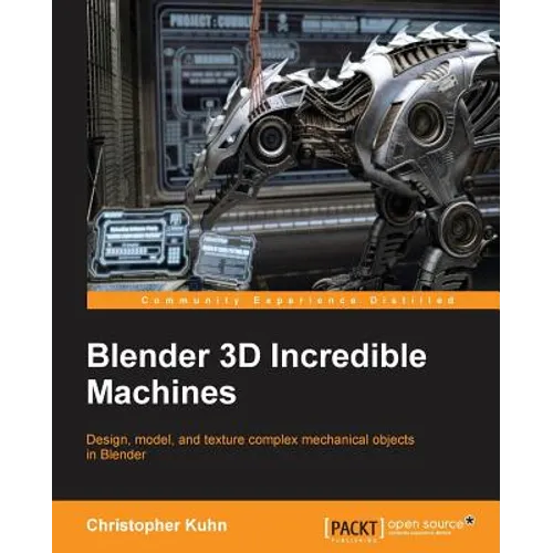 Blender 3D Incredible Machines: Design, model, and texture complex mechanical objects in Blender
