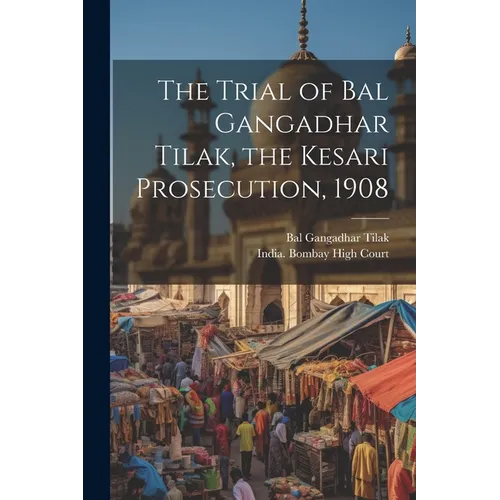 The Trial of Bal Gangadhar Tilak, the Kesari Prosecution, 1908